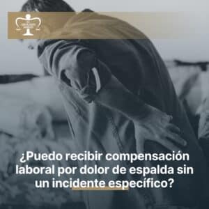 ¿Puedo recibir compensación laboral por dolor de espalda sin un incidente específico?